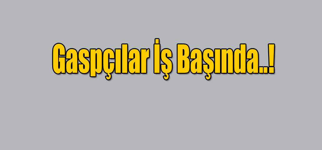 Gaspçılar İş Başında..!