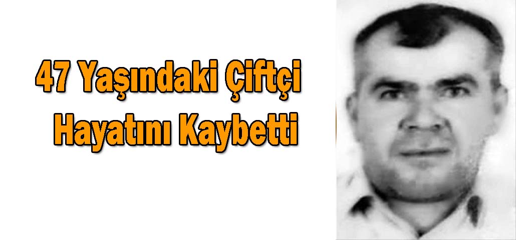 47 Yaşındaki Çiftçi  Hayatını Kaybetti