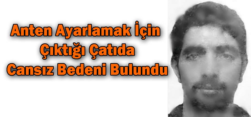 Anten Ayarlamak İçin Çıktığı Çatıda Cansız Bedeni Bulundu
