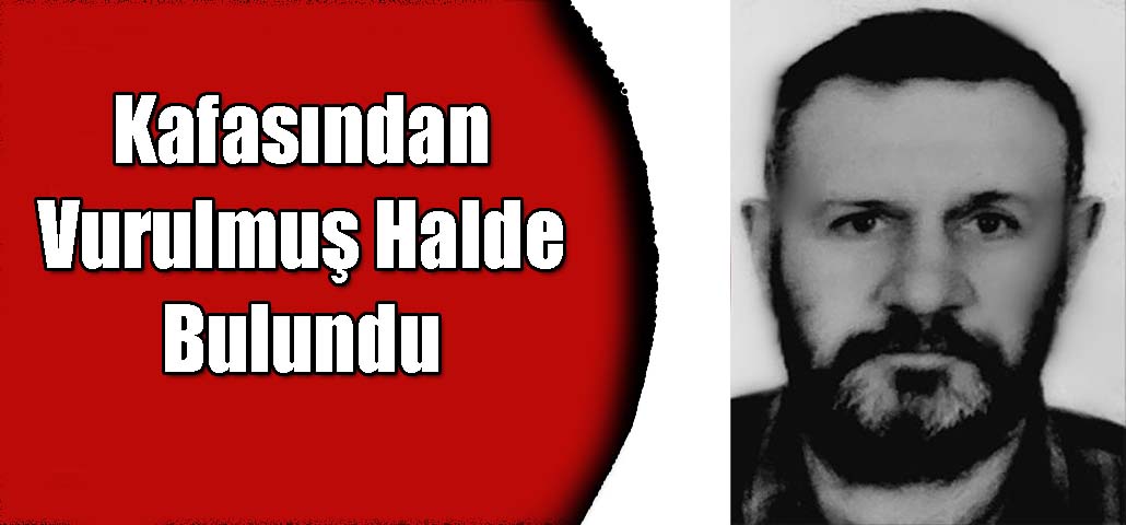 Kafasından Vurulmuş Halde Bulundu