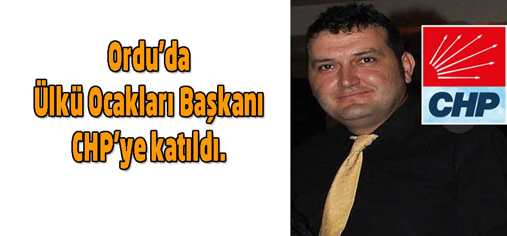 Ordu’da Ülkü Ocakları Başkanı CHP’ye katıldı.