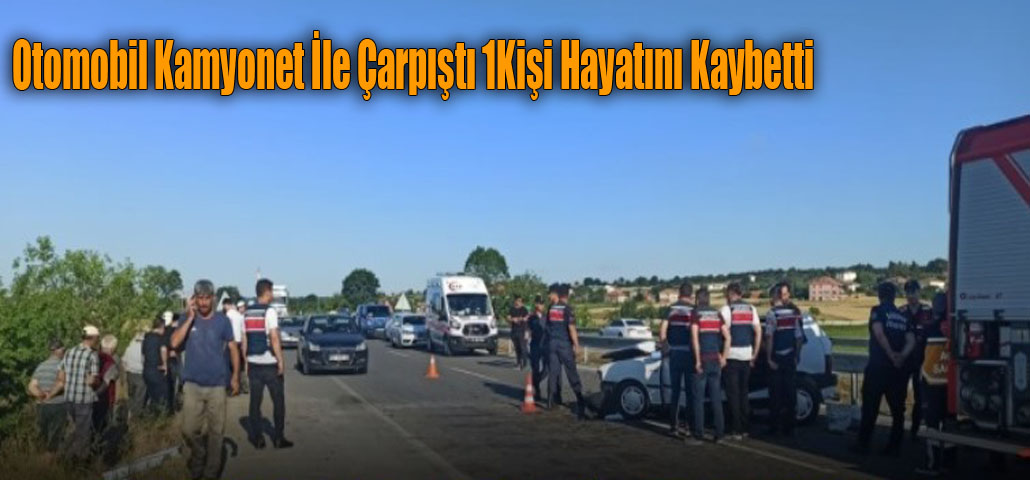 Otomobil Kamyonet İle Çarpıştı 1Kişi Hayatını Kaybetti