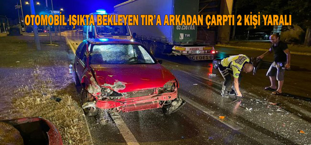 OTOMOBİL IŞIKTA BEKLEYEN TIR’A ARKADAN ÇARPTI 2 KİŞİ YARALI