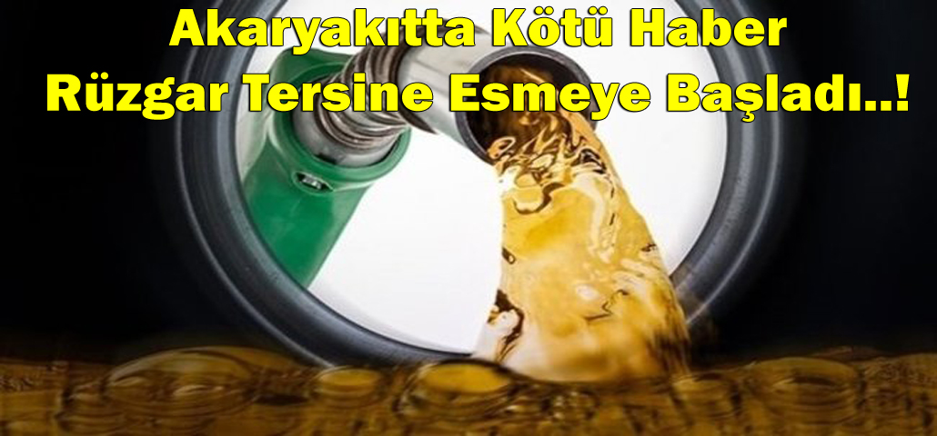 Akaryakıtta Kötü Haber...! Rüzgar Tersine Esmeye Başladı.