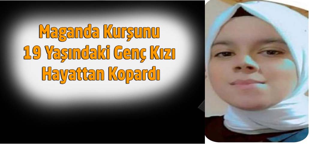 Maganda Kurşunu 19 Yaşındaki Genç Kızı Hayattan Kopardı