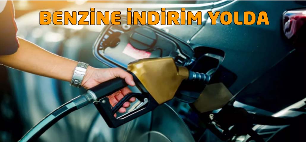  BENZİNE İNDİRİM YOLDA