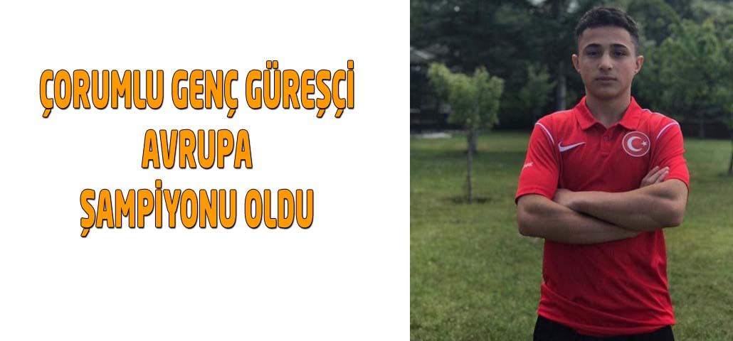 ÇORUMLU GENÇ GÜREŞÇİ AVRUPA ŞAMPİYONU OLDU 