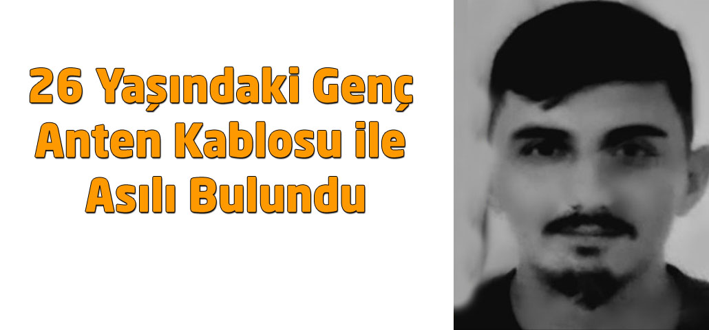 26 Yaşındaki Genç Anten Kablosu ile Asılı Bulundu
