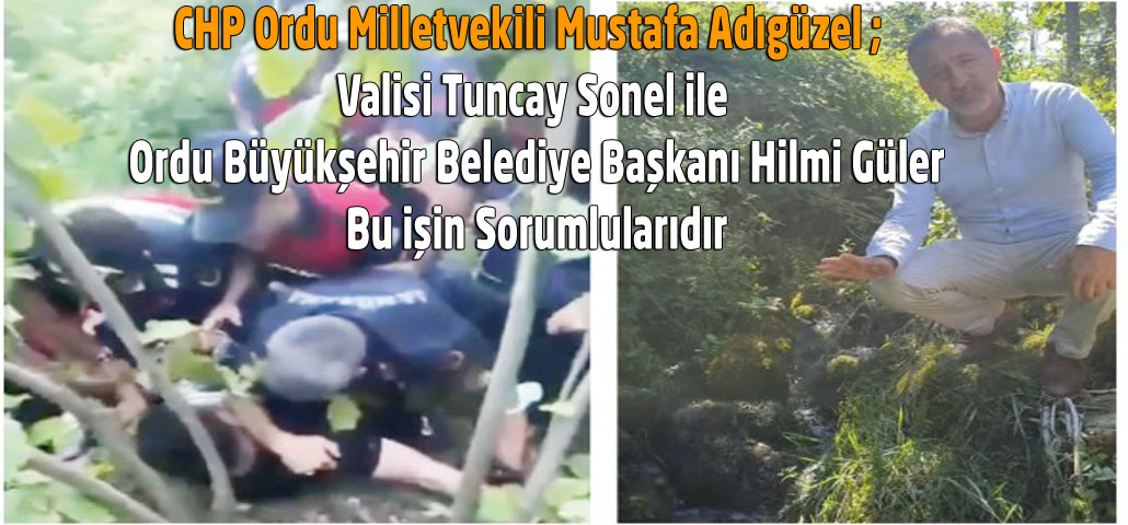 CHP Ordu Milletvekili Mustafa Adıgüzel ; Valisi Tuncay Sonel ile Ordu Büyükşehir Belediye Başkanı Hilmi Güler Bu işin Sorumlularıdır