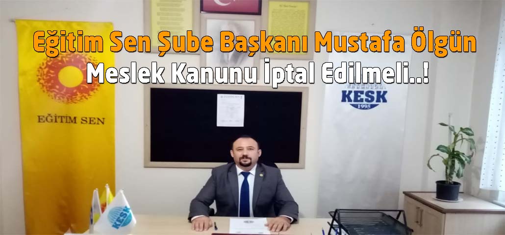 Eğitim Sen Şube Başkanı Mustafa Ölgün Meslek Kanunu İptal Edilmeli..!