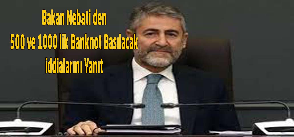 Bakan Nebati den 500 ve 1000 lik Banknot Basılacak iddialarını Yanıt
