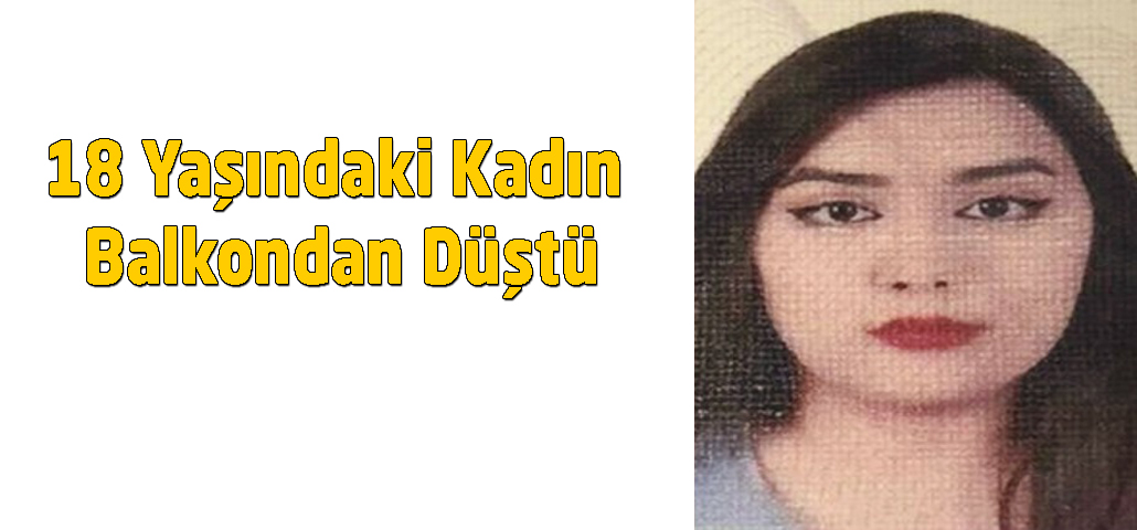 18 Yaşındaki Kadın Balkondan Düştü