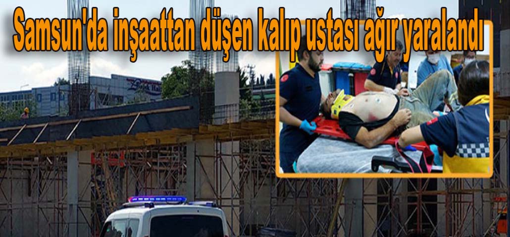 Samsun'da inşaattan düşen kalıp ustası ağır yaralandı