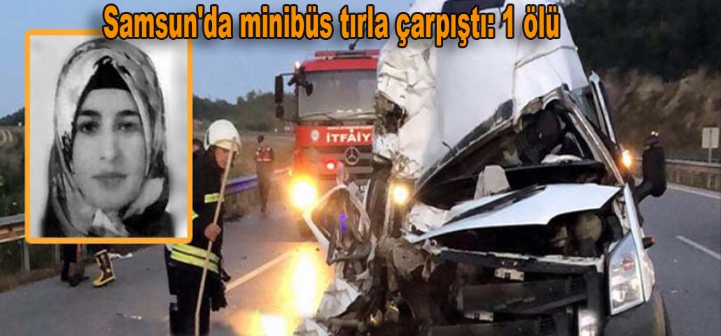 Samsun'da minibüs tırla çarpıştı: 1 ölü