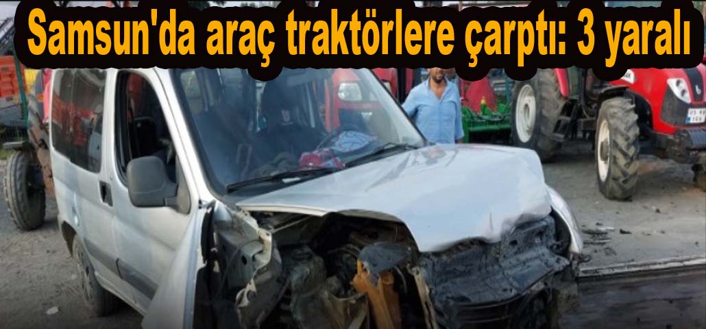 Samsun'da araç traktörlere çarptı: 3 yaralı