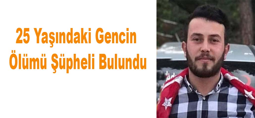 25 Yaşındaki Gencin Ölümü Şüpheli Bulundu