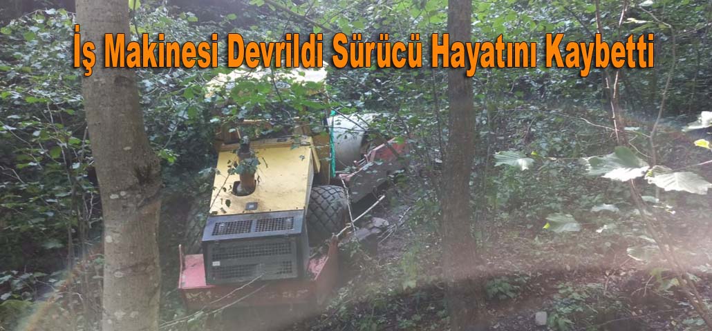 İş Makinesi Devrildi Sürücü Hayatını Kaybetti