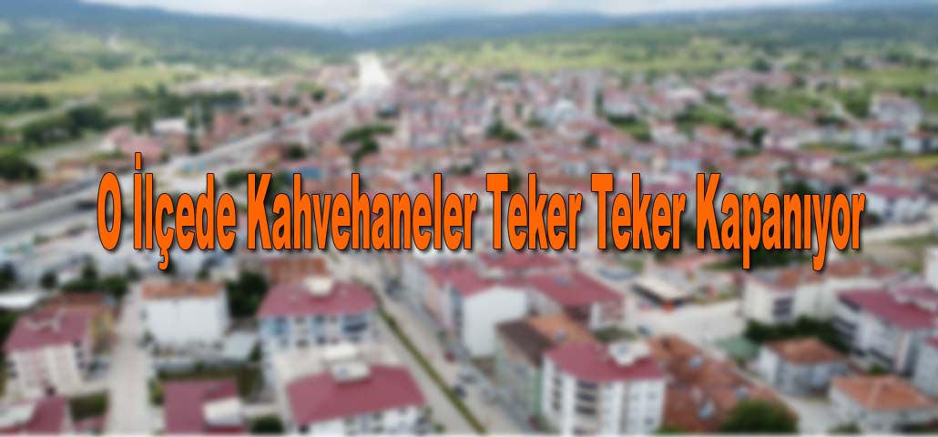 O İlçede Kahvehaneler Teker Teker Kapanıyor