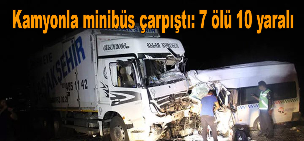 Kamyonla minibüs çarpıştı: 7 ölü 10 yaralı
