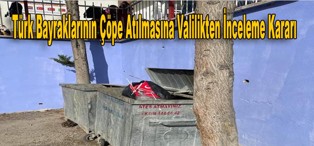 Türk Bayraklarının Çöpe Atılmasına Valilikten İnceleme Kararı