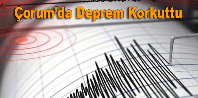Çorum’da Deprem Korkuttu