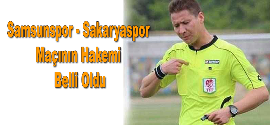 Samsunspor - Sakaryaspor Maçının Hakemi Belli Oldu