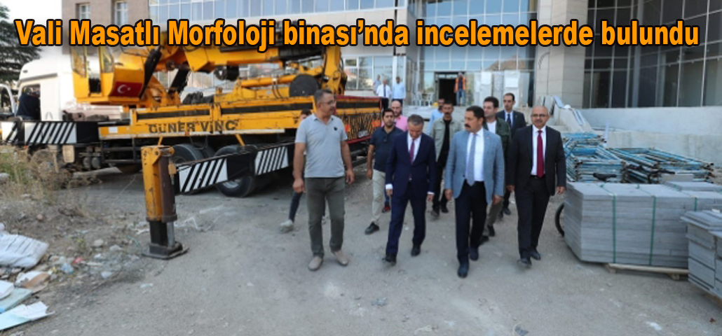 Vali Masatlı Morfoloji Binasında incelemelerde bulundu