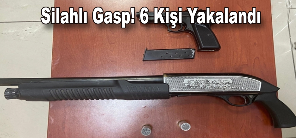 Silahlı Gasp! 6 Kişi Yakalandı