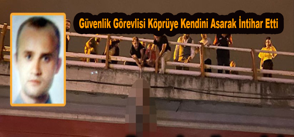 Güvenlik Görevlisi Köprüye Kendini Asarak İntihar Etti