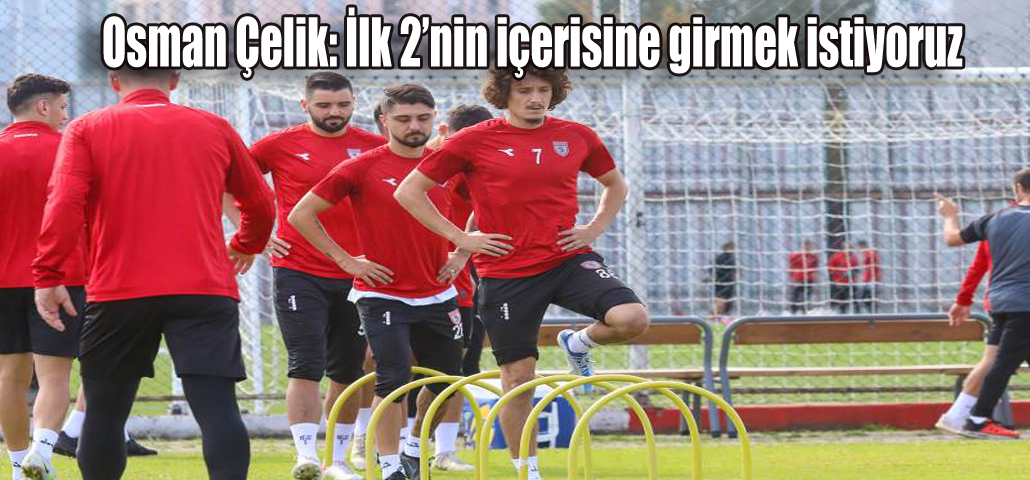 Osman Çelik: İlk 2’nin içerisine girmek istiyoruz