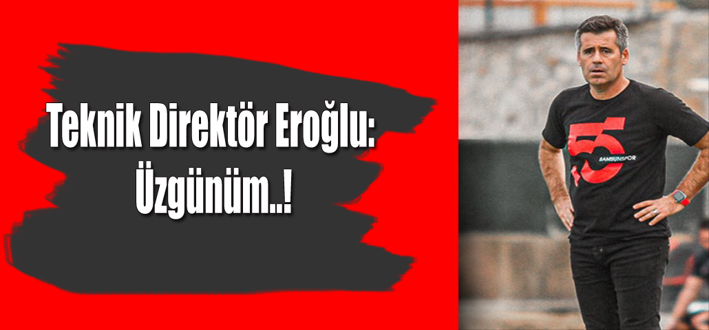 Teknik Direktör Eroğlu: Üzgünüm..!