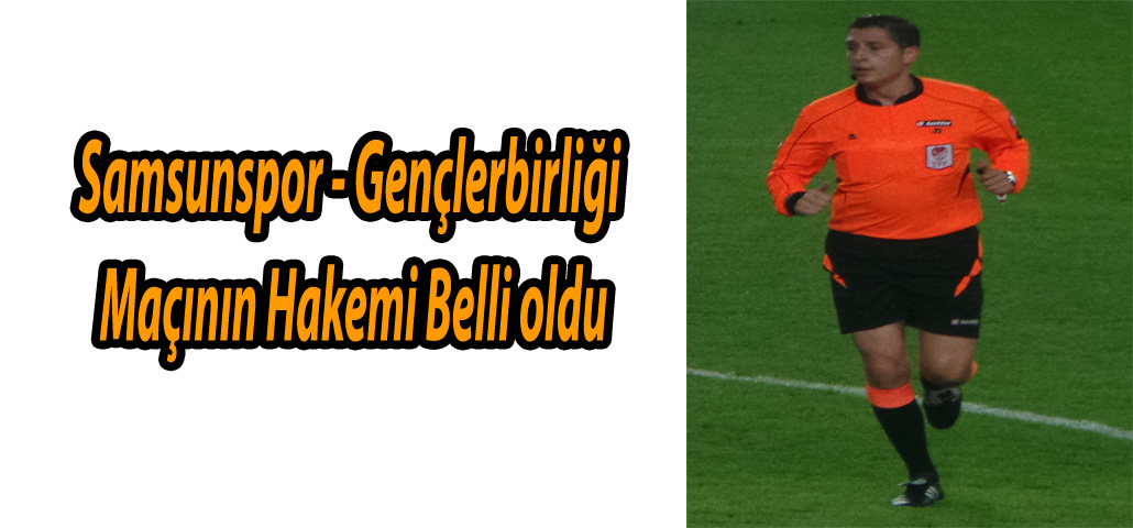 Samsunspor - Gençlerbirliği Maçının Hakemi Belli oldu