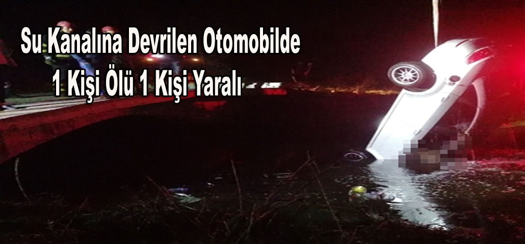 Su Kanalına Devrilen Otomobilde 1 Kişi Ölü 1 Kişi Yaralı