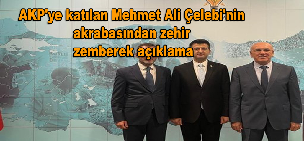 AKP'ye katılan Mehmet Ali Çelebi'nin akrabasından zehir zemberek açıklama