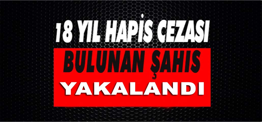 18 Yıl Hapis Cezası Bulunan Şahıs Yakalandı