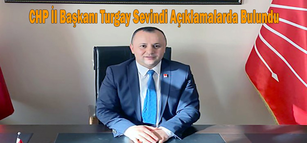 CHP İl Başkanı Turgay Sevindi Açıklamalarda Bulundu