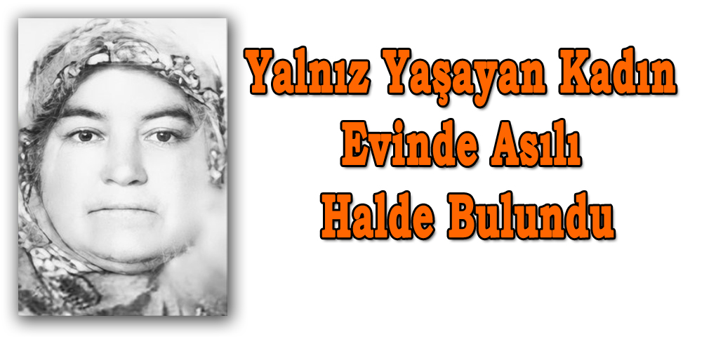 Yalnız Yaşayan Kadın Evinde Asılı Halde Bulundu