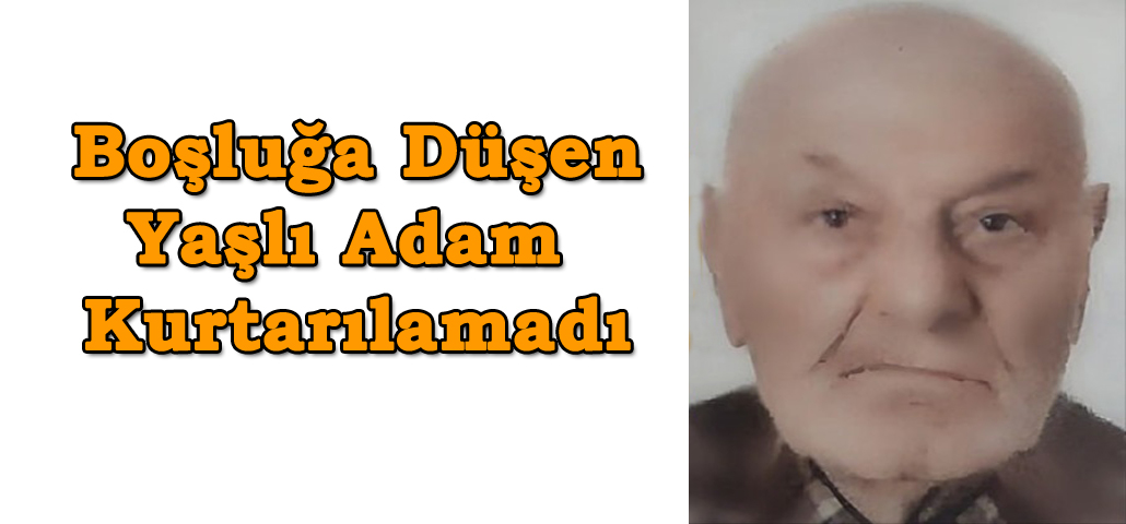  Boşluğa Düşen Yaşlı Adam Kurtarılamadı