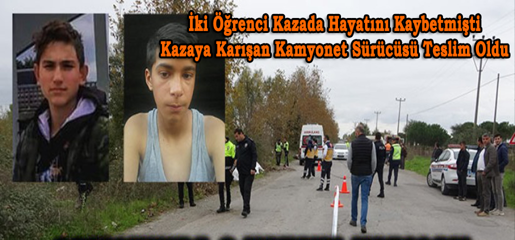 İki Öğrenci Kazada Hayatını Kaybetmişti Kazaya Karışan Kamyonet Sürücüsü Teslim Oldu