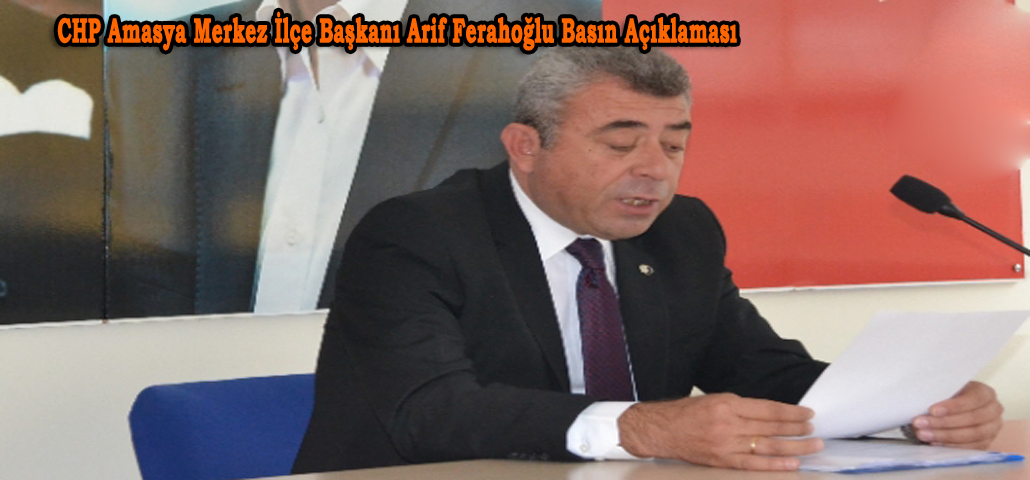  CHP Amasya Merkez İlçe Başkanı Arif Ferahoğlu Basın Açıklaması