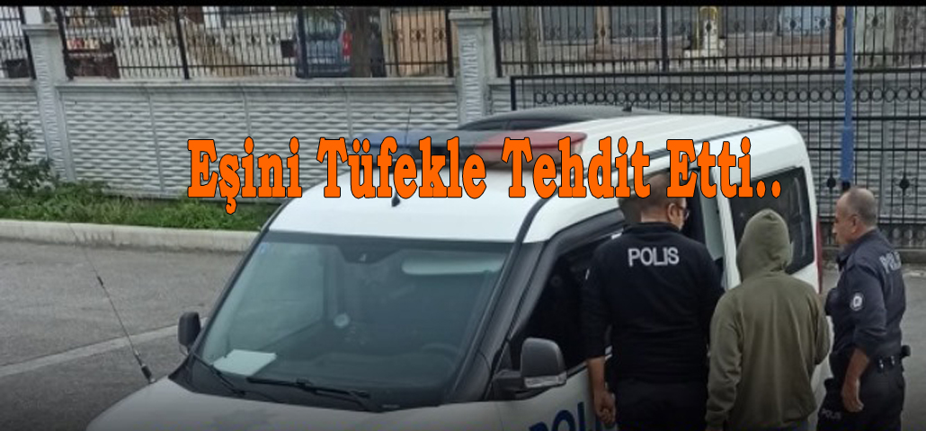 Eşini Tüfekle Tehdit Etti..