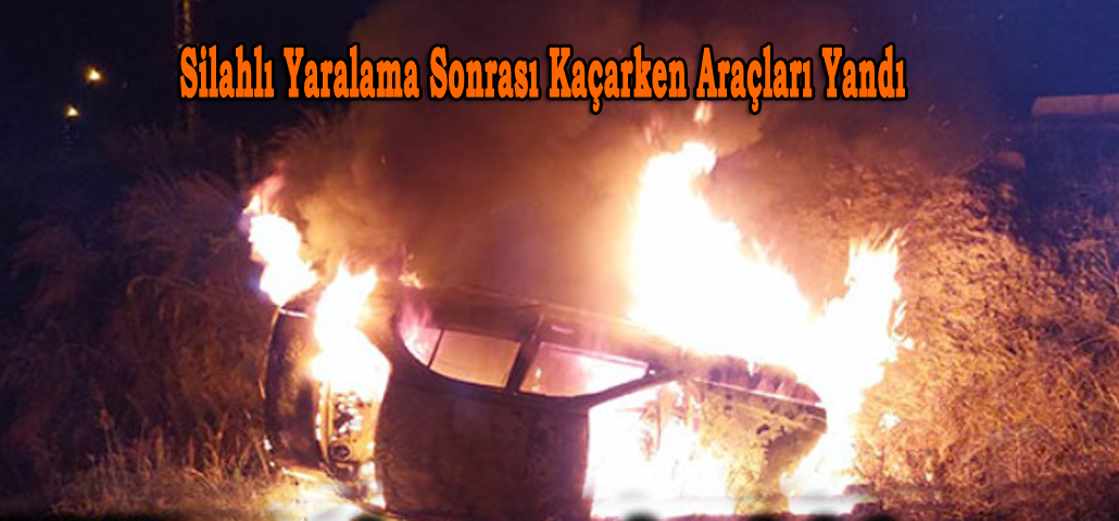 Silahlı Yaralama Sonrası Kaçarken Araçları Yandı