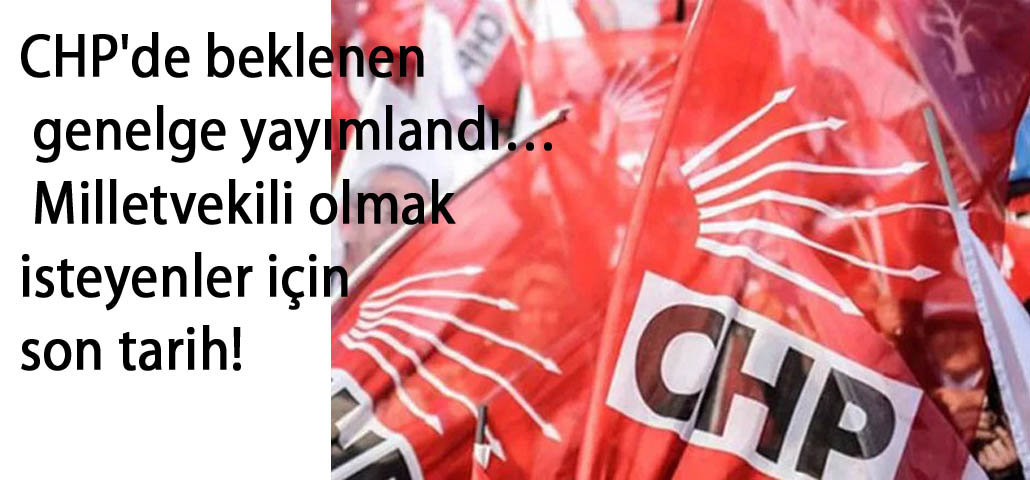 CHP'de beklenen genelge yayımlandı… Milletvekili olmak isteyenler için son tarih!