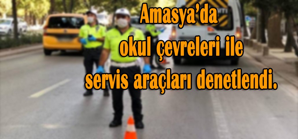 Amasya’da okul çevreleri ile servis araçları denetlendi.