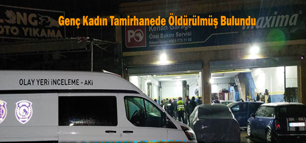Genç Kadın Tamirhanede Öldürülmüş Bulundu