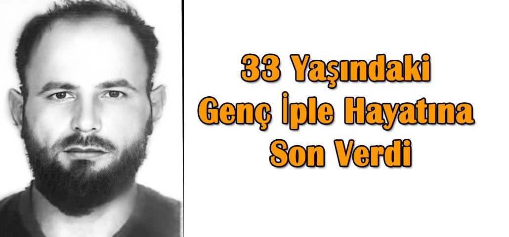 33 yaşındaki genç iple hayatına son verdi