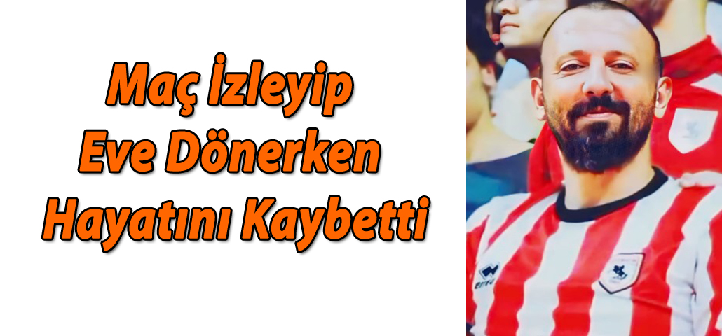  Maç İzleyip Eve Dönerken Hayatını Kaybetti