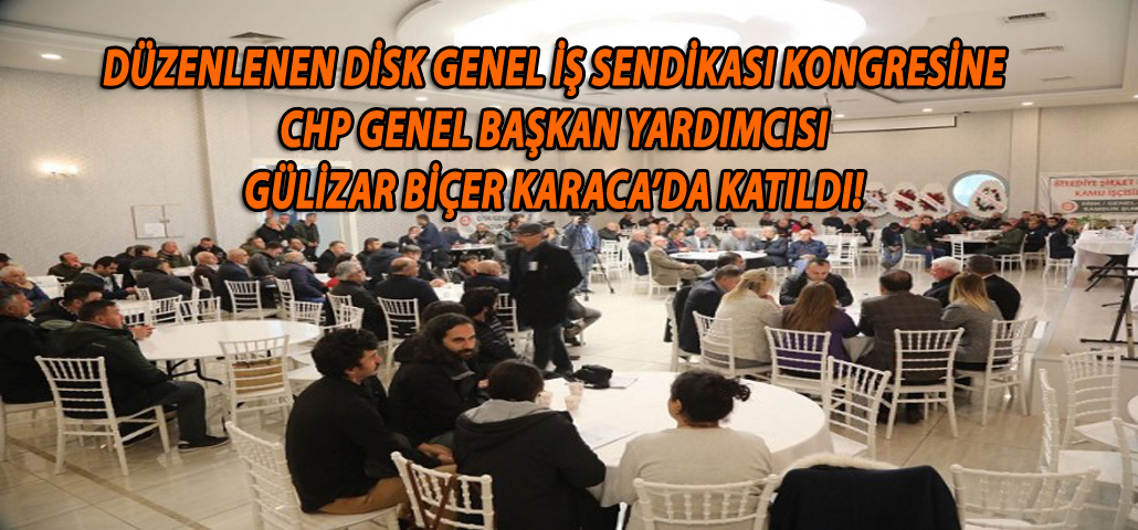 DÜZENLENEN DİSK GENEL İŞ SENDİKASI KONGRESİNE CHP GENEL BAŞKAN YARDIMCISI GÜLİZAR BİÇER KARACA’DA KATILDI