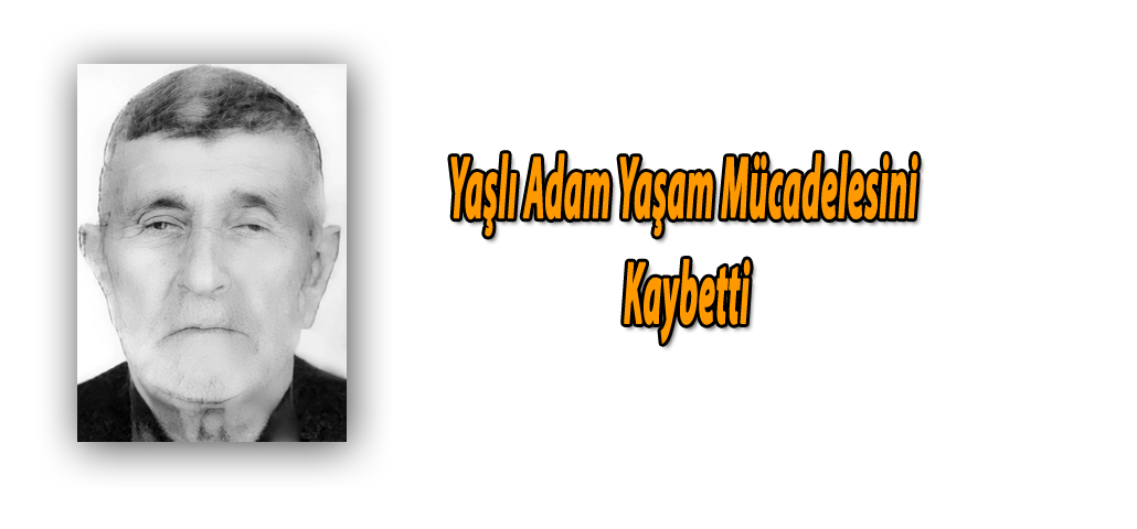 Yaşlı adam yaşam mücadelesini kaybetti