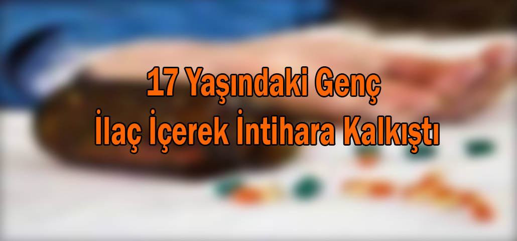 17 Yaşındaki Genç İlaç İçerek İntihara Kalkıştı